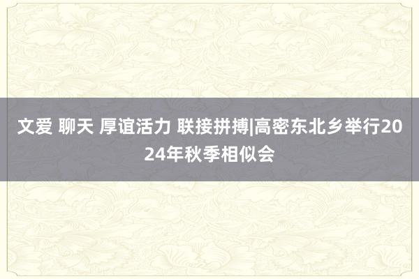 文爱 聊天 厚谊活力 联接拼搏|高密东北乡举行2024年秋季相似会