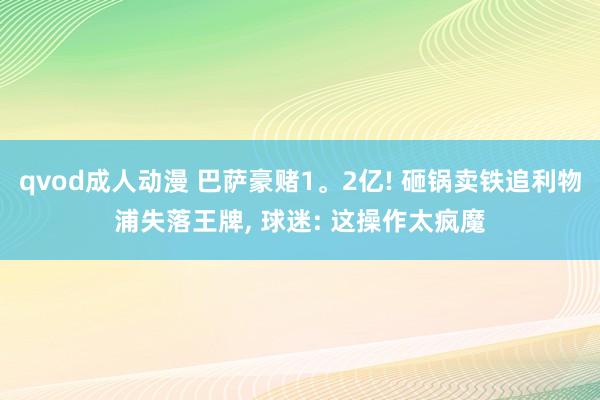qvod成人动漫 巴萨豪赌1。2亿! 砸锅卖铁追利物浦失落王牌， 球迷: 这操作太疯魔