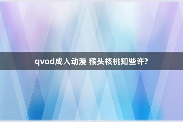 qvod成人动漫 猴头核桃知些许?