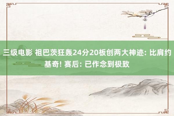 三级电影 祖巴茨狂轰24分20板创两大神迹: 比肩约基奇! 赛后: 已作念到极致