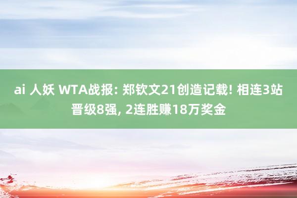 ai 人妖 WTA战报: 郑钦文21创造记载! 相连3站晋级8强， 2连胜赚18万奖金